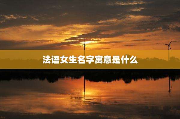 法语女生名字寓意是什么