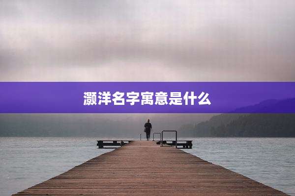 灏洋名字寓意是什么