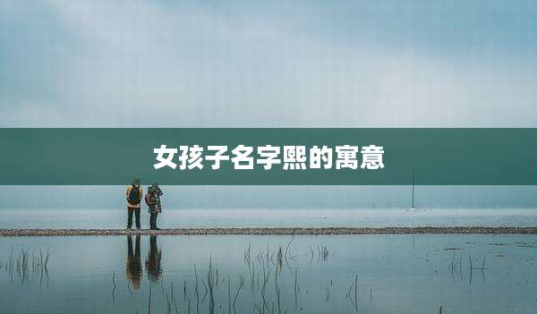 女孩子名字熙的寓意