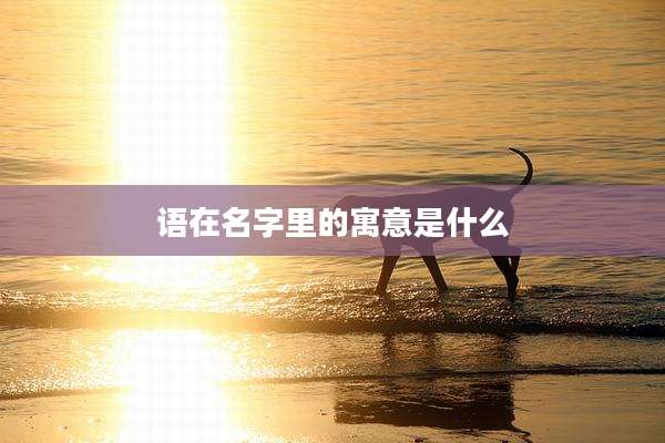 语在名字里的寓意是什么