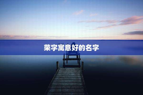 荣字寓意好的名字