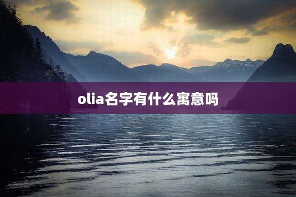 olia名字有什么寓意吗