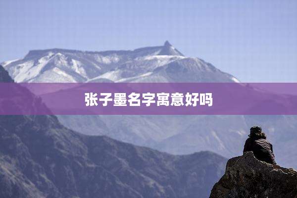 张子墨名字寓意好吗