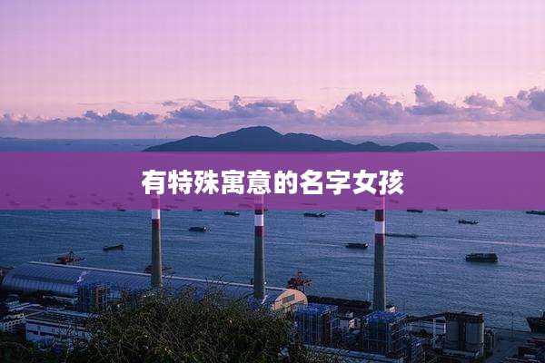 有特殊寓意的名字女孩