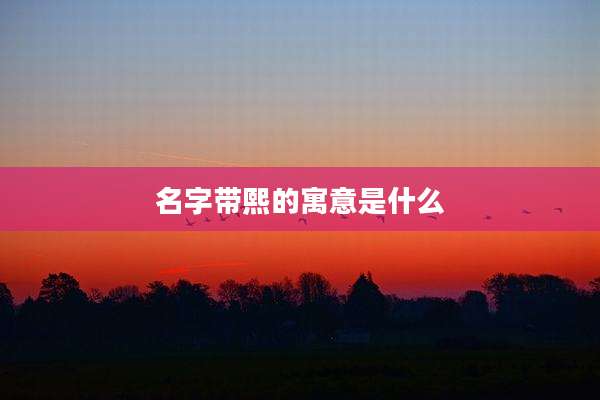 名字带熙的寓意是什么