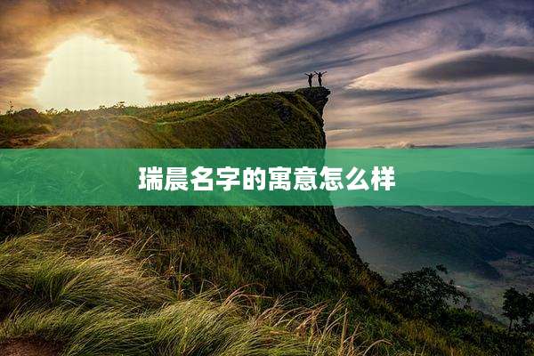 瑞晨名字的寓意怎么样