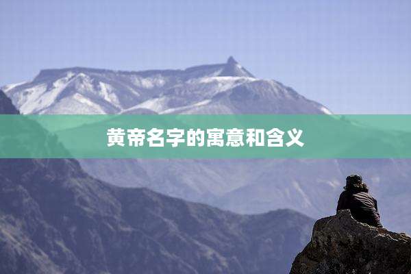 黄帝名字的寓意和含义