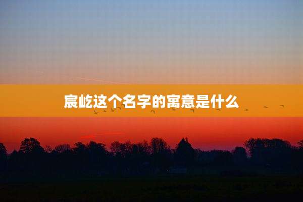 宸屹这个名字的寓意是什么