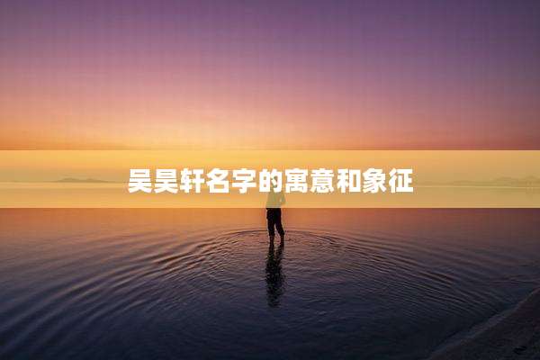 吴昊轩名字的寓意和象征