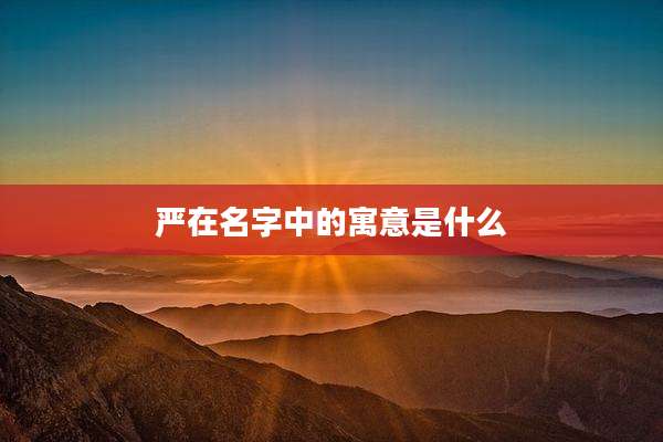 严在名字中的寓意是什么