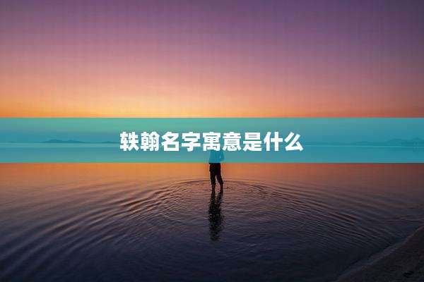 轶翰名字寓意是什么