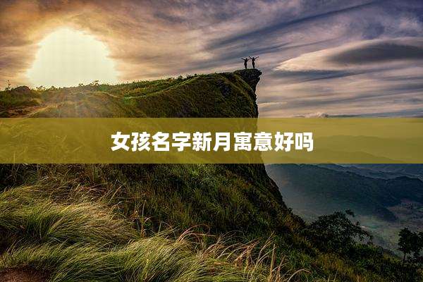 女孩名字新月寓意好吗