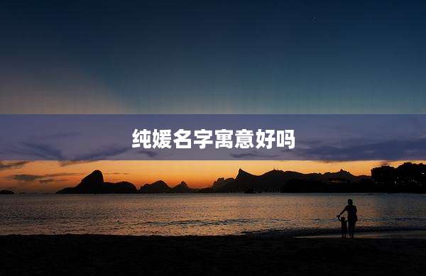 纯媛名字寓意好吗