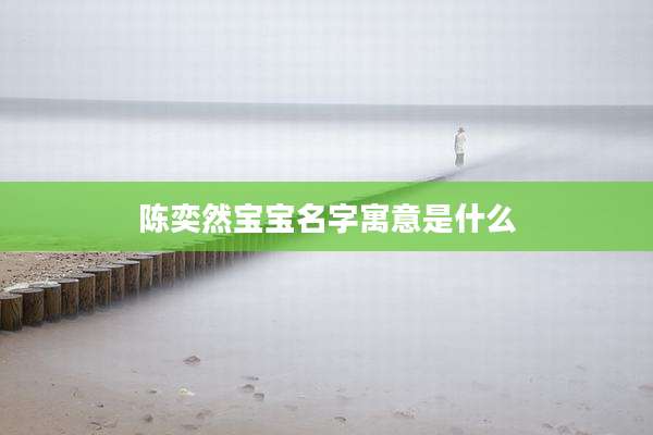 陈奕然宝宝名字寓意是什么