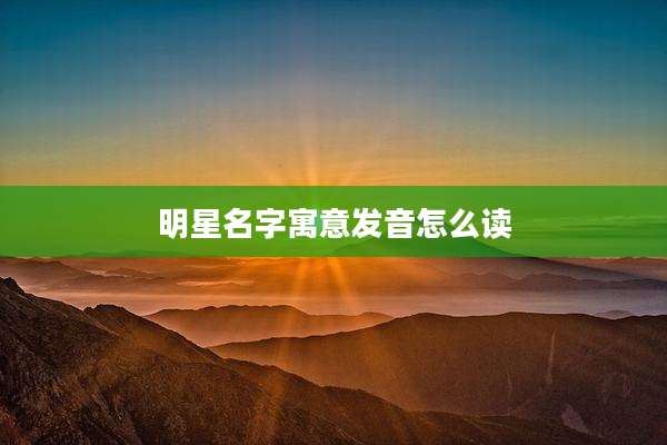 明星名字寓意发音怎么读