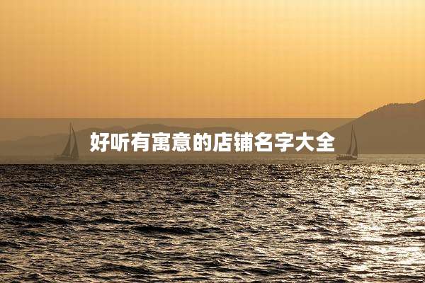 好听有寓意的店铺名字大全