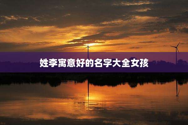 姓李寓意好的名字大全女孩