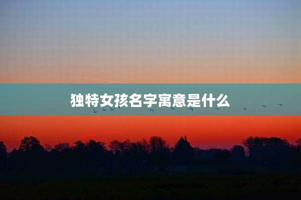 独特女孩名字寓意是什么