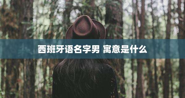 西班牙语名字男 寓意是什么