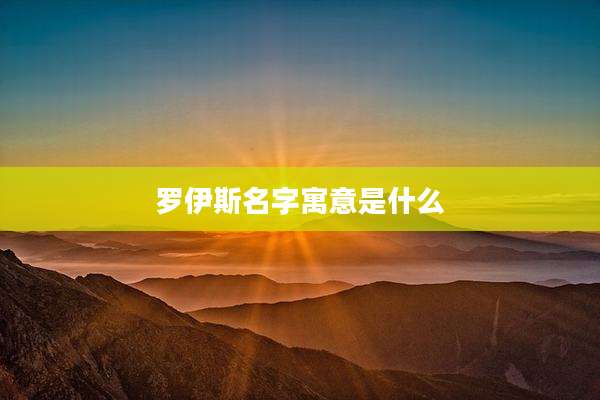 罗伊斯名字寓意是什么