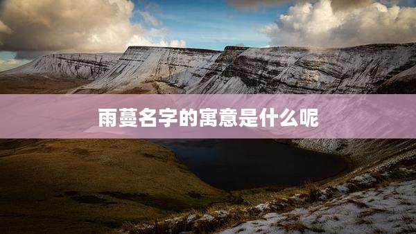 雨蔓名字的寓意是什么呢