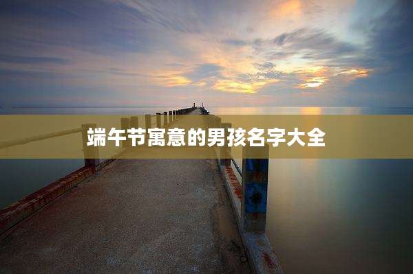 端午节寓意的男孩名字大全