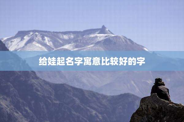 给娃起名字寓意比较好的字