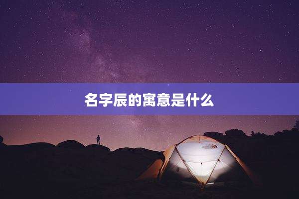 名字辰的寓意是什么