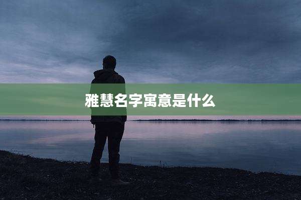 雅慧名字寓意是什么