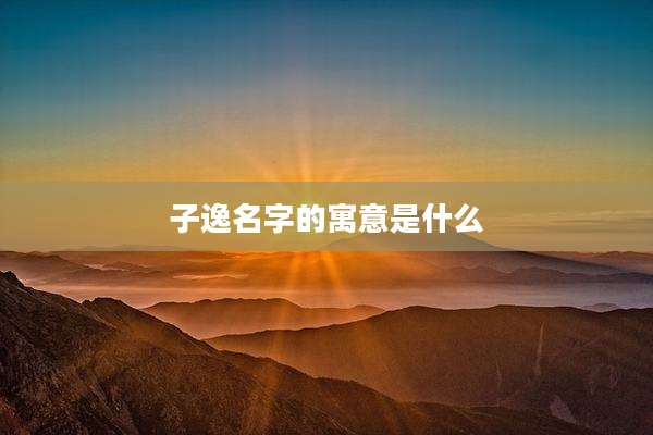 子逸名字的寓意是什么