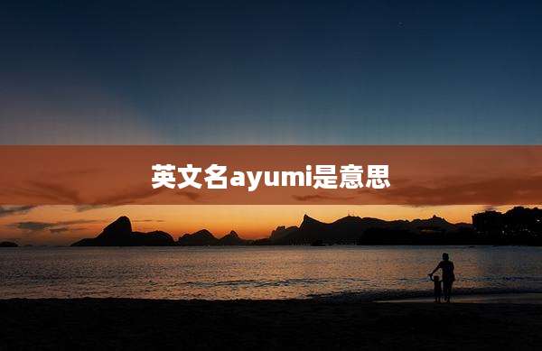 英文名ayumi是意思