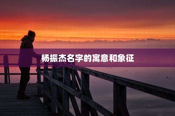 杨振杰名字的寓意和象征