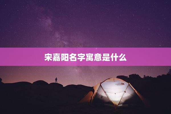 宋嘉阳名字寓意是什么