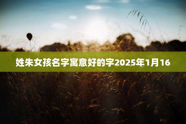 姓朱女孩名字寓意好的字2025年1月16
