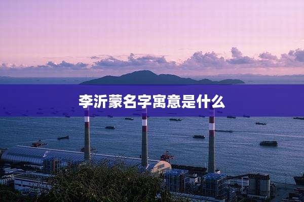 李沂蒙名字寓意是什么