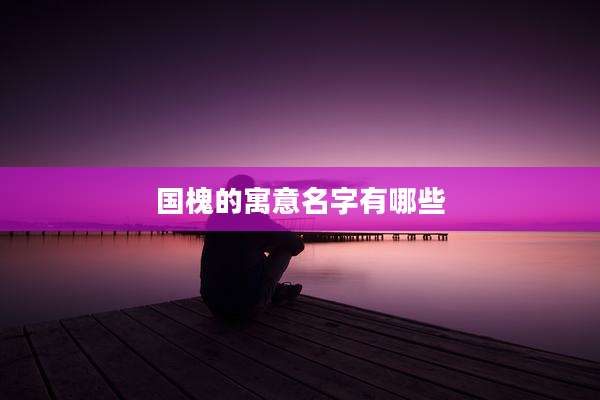 国槐的寓意名字有哪些