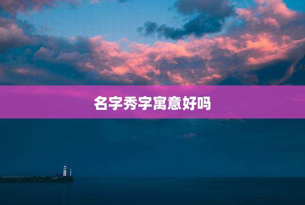 名字秀字寓意好吗