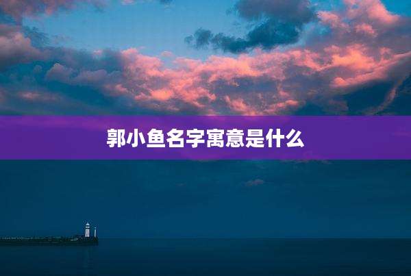 郭小鱼名字寓意是什么