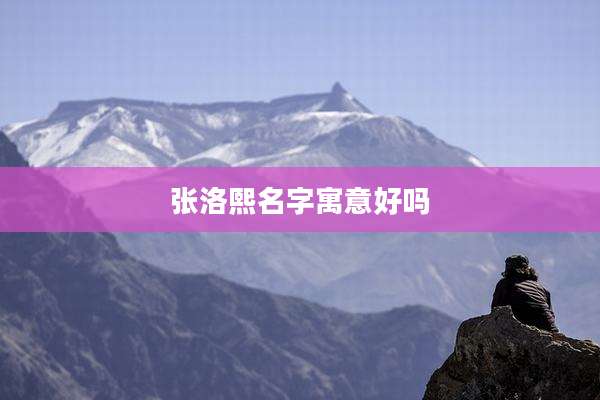 张洛熙名字寓意好吗