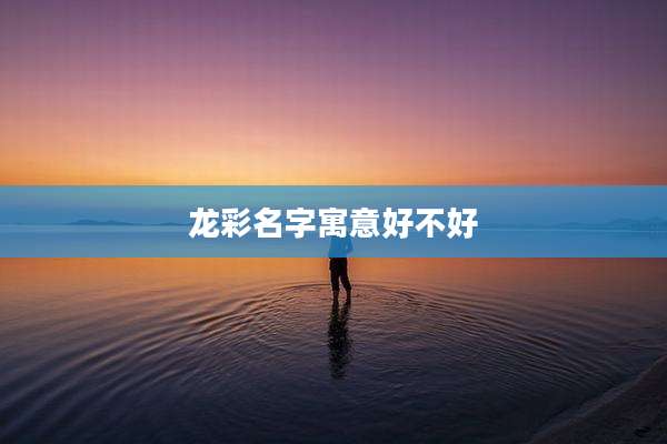 龙彩名字寓意好不好