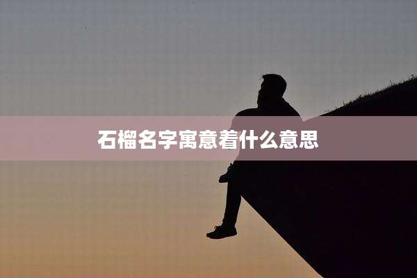 石榴名字寓意着什么意思