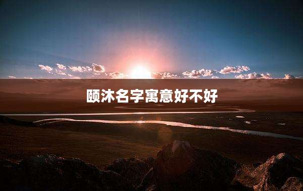 颐沐名字寓意好不好