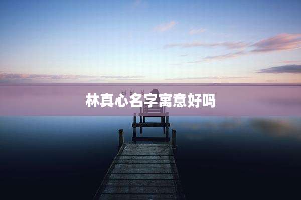 林真心名字寓意好吗
