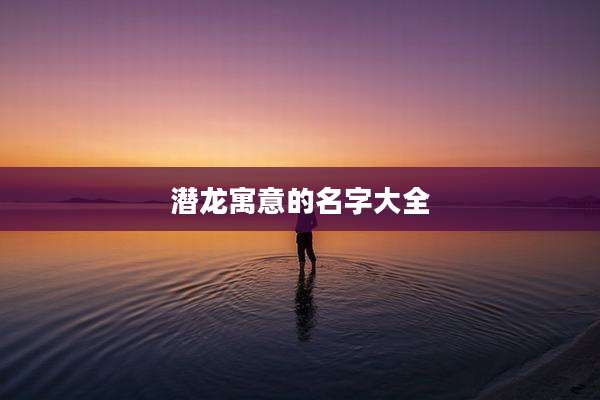 潜龙寓意的名字大全