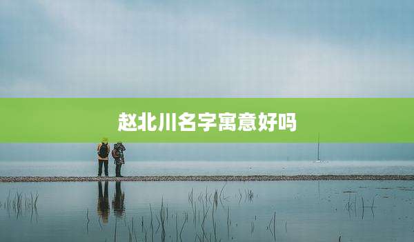 赵北川名字寓意好吗