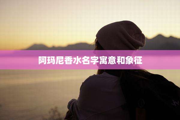 阿玛尼香水名字寓意和象征