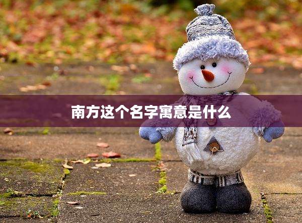 南方这个名字寓意是什么