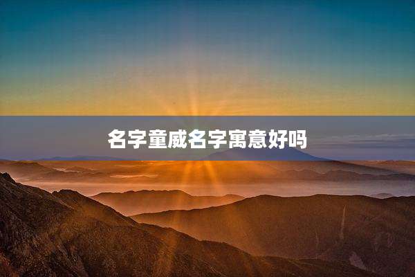 名字童威名字寓意好吗