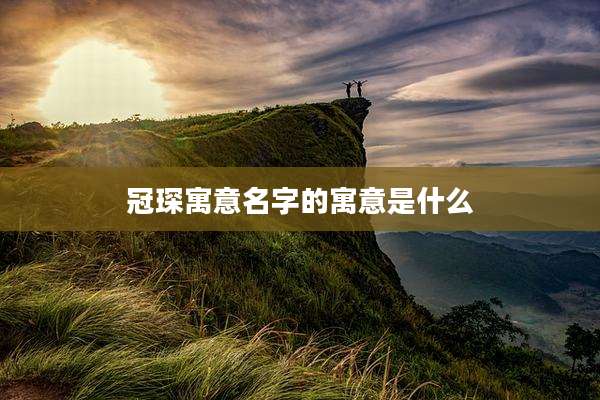 冠琛寓意名字的寓意是什么