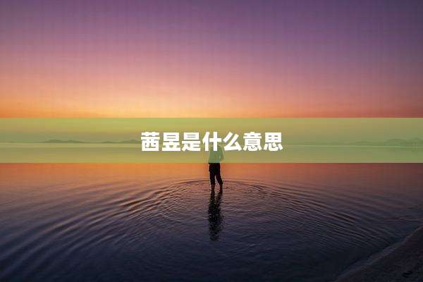 茜昱是什么意思